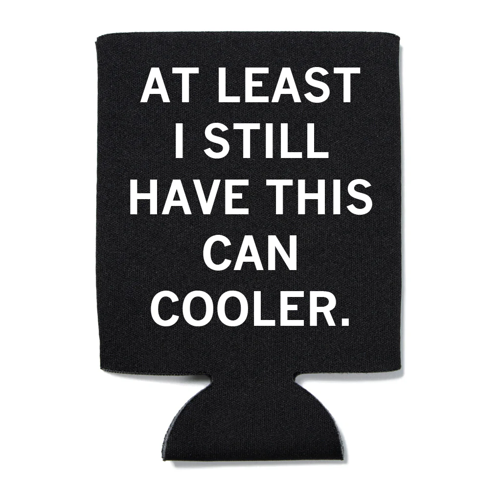 At Least I Still Have This Can Cooler